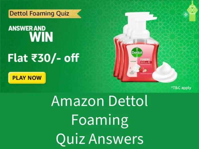 Win Flat ₹30 Cashback Reward Amazon Dettol Foaming Quiz Answers: Win Flat ₹30 Cashback Reward